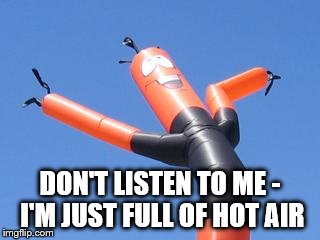 Wavy Tube Man | DON'T LISTEN TO ME - I'M JUST FULL OF HOT AIR | image tagged in wavy tube man | made w/ Imgflip meme maker
