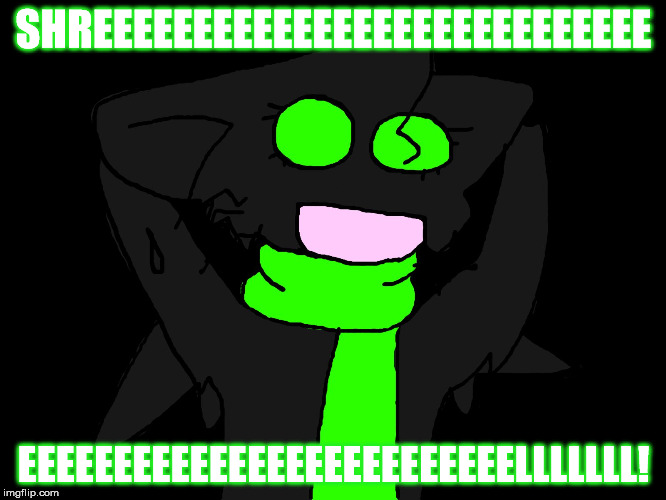 SHREEEEEEEEEEEEEEEEEEEEEEEEEEEE EEEEEEEEEEEEEEEEEEEEEEEEEELLLLLLL! | image tagged in shreel meme | made w/ Imgflip meme maker