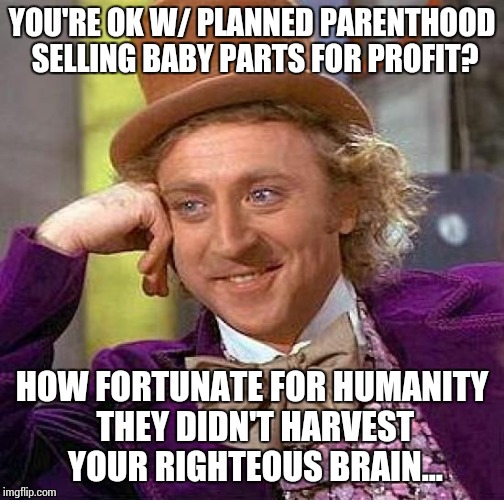 Creepy Condescending Wonka Meme | YOU'RE OK W/ PLANNED PARENTHOOD SELLING BABY PARTS FOR PROFIT? HOW FORTUNATE FOR HUMANITY THEY DIDN'T HARVEST YOUR RIGHTEOUS BRAIN... | image tagged in memes,creepy condescending wonka | made w/ Imgflip meme maker