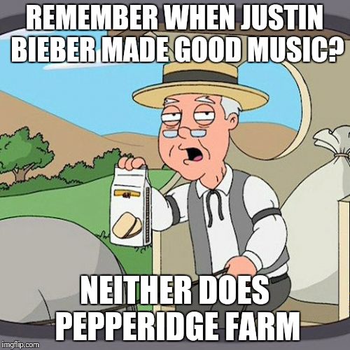 Pepperidge Farm Remembers | REMEMBER WHEN JUSTIN BIEBER MADE GOOD MUSIC? NEITHER DOES PEPPERIDGE FARM | image tagged in memes,pepperidge farm remembers | made w/ Imgflip meme maker