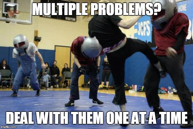 Multiple problems | MULTIPLE PROBLEMS? DEAL WITH THEM ONE AT A TIME | image tagged in impact chicago | made w/ Imgflip meme maker