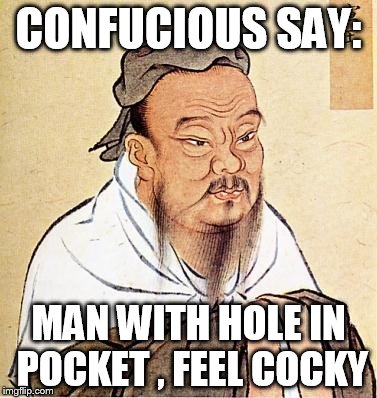 Confucious say | CONFUCIOUS SAY: MAN WITH HOLE IN POCKET , FEEL COCKY | image tagged in confucious say | made w/ Imgflip meme maker