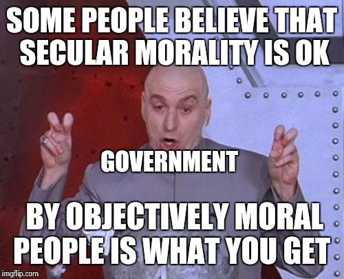 Dr Evil Laser | SOME PEOPLE BELIEVE THAT SECULAR MORALITY IS OK BY OBJECTIVELY MORAL PEOPLE IS WHAT YOU GET GOVERNMENT | image tagged in memes,dr evil laser | made w/ Imgflip meme maker