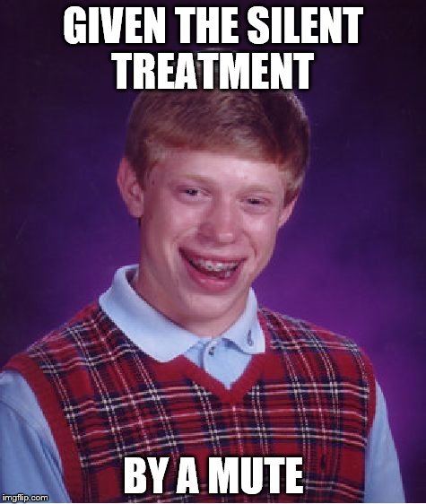 Bad Luck Brian Meme | GIVEN THE SILENT TREATMENT BY A MUTE | image tagged in memes,bad luck brian | made w/ Imgflip meme maker