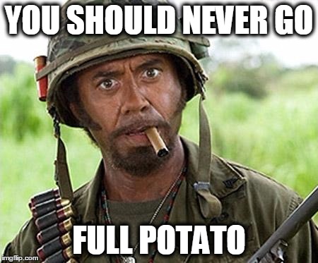 YOU SHOULD NEVER GO FULL POTATO | made w/ Imgflip meme maker