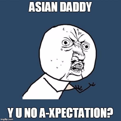 Y U No Meme | ASIAN DADDY Y U NO A-XPECTATION? | image tagged in memes,y u no | made w/ Imgflip meme maker
