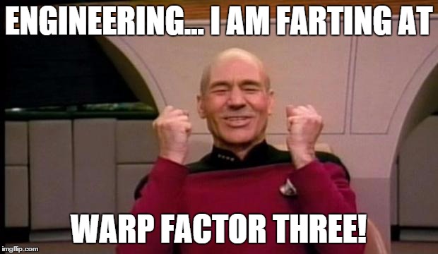 Picard Win | ENGINEERING... I AM FARTING AT WARP FACTOR THREE! | image tagged in picard win | made w/ Imgflip meme maker