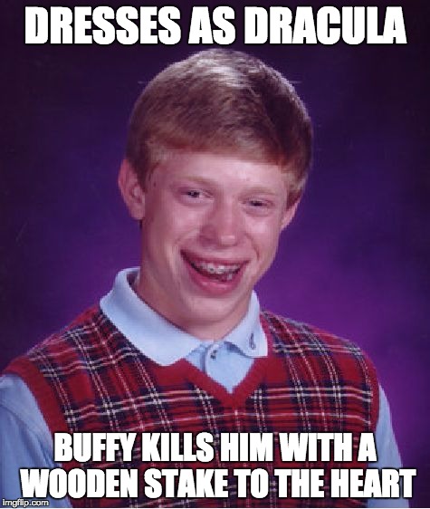 Bad Luck Brian | DRESSES AS DRACULA BUFFY KILLS HIM WITH A WOODEN STAKE TO THE HEART | image tagged in memes,bad luck brian | made w/ Imgflip meme maker