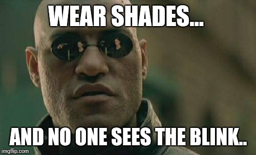 Matrix Morpheus Meme | WEAR SHADES... AND NO ONE SEES THE BLINK.. | image tagged in memes,matrix morpheus | made w/ Imgflip meme maker