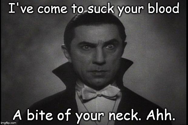 Dracula | I've come to suck your blood A bite of your neck. Ahh. | image tagged in dracula | made w/ Imgflip meme maker