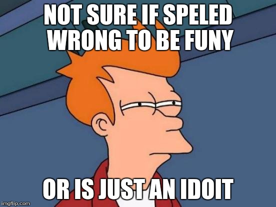 Futurama Fry Meme | NOT SURE IF SPELED WRONG TO BE FUNY OR IS JUST AN IDOIT | image tagged in memes,futurama fry | made w/ Imgflip meme maker