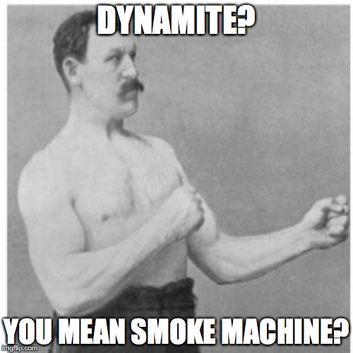 Overly Manly Man Meme | DYNAMITE? YOU MEAN SMOKE MACHINE? | image tagged in memes,overly manly man | made w/ Imgflip meme maker