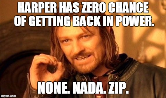 One Does Not Simply | HARPER HAS ZERO CHANCE OF GETTING BACK IN POWER. NONE. NADA. ZIP. | image tagged in memes,one does not simply | made w/ Imgflip meme maker