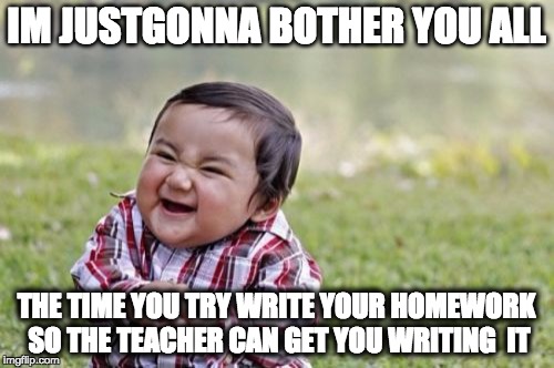 Evil Toddler Meme | IM JUSTGONNA BOTHER YOU ALL THE TIME YOU TRY WRITE YOUR HOMEWORK SO THE TEACHER CAN GET YOU WRITING  IT | image tagged in memes,evil toddler | made w/ Imgflip meme maker