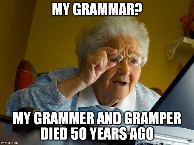 Grandma Finds The Internet Meme | MY GRAMMAR? MY GRAMMER AND GRAMPER DIED 50 YEARS AGO | image tagged in memes,grandma finds the internet | made w/ Imgflip meme maker