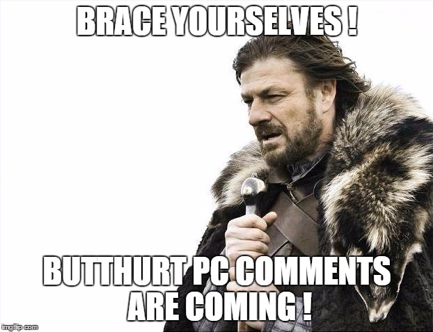 Brace Yourselves X is Coming Meme | BRACE YOURSELVES ! BUTTHURT PC COMMENTS ARE COMING ! | image tagged in memes,brace yourselves x is coming | made w/ Imgflip meme maker
