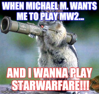 Bazooka Squirrel Meme | WHEN MICHAEL M. WANTS ME TO PLAY MW2... AND I WANNA PLAY STARWARFARE!!! | image tagged in memes,bazooka squirrel | made w/ Imgflip meme maker