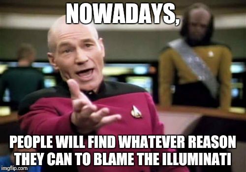 Picard Wtf | NOWADAYS, PEOPLE WILL FIND WHATEVER REASON THEY CAN TO BLAME THE ILLUMINATI | image tagged in memes,picard wtf | made w/ Imgflip meme maker
