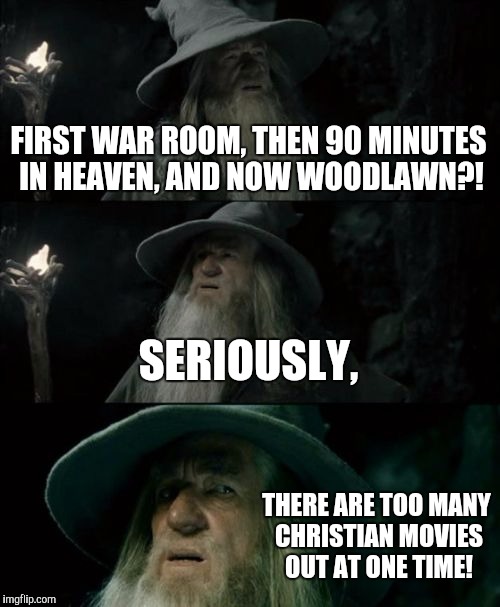 Confused Gandalf Meme | FIRST WAR ROOM, THEN 90 MINUTES IN HEAVEN, AND NOW WOODLAWN?! SERIOUSLY, THERE ARE TOO MANY CHRISTIAN MOVIES OUT AT ONE TIME! | image tagged in memes,confused gandalf | made w/ Imgflip meme maker