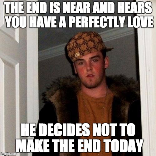 Scumbag Steve Meme | THE END IS NEAR AND HEARS YOU HAVE A PERFECTLY LOVE HE DECIDES NOT TO MAKE THE END TODAY | image tagged in memes,scumbag steve | made w/ Imgflip meme maker