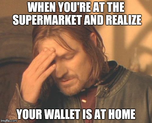 The cashier finished ringing up an a$$ load of groceries.... | WHEN YOU'RE AT THE SUPERMARKET AND REALIZE YOUR WALLET IS AT HOME | image tagged in memes,frustrated boromir | made w/ Imgflip meme maker