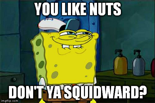 Don't You Squidward | YOU LIKE NUTS DON'T YA SQUIDWARD? | image tagged in memes,dont you squidward | made w/ Imgflip meme maker
