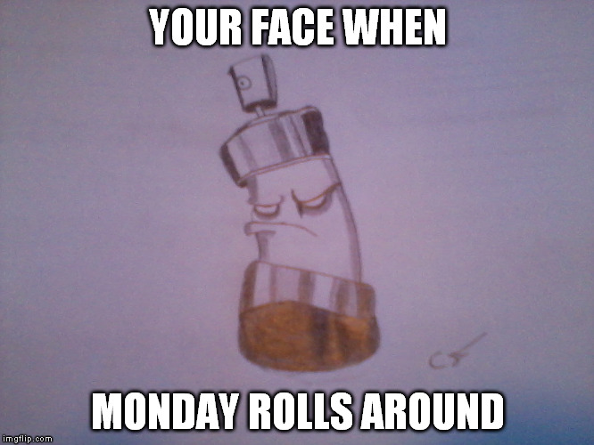Everyone who still goes to grade school has this face | YOUR FACE WHEN MONDAY ROLLS AROUND | image tagged in pissed,school | made w/ Imgflip meme maker