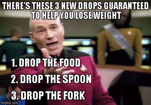 Picard Wtf Meme | THERE'S THESE 3 NEW DROPS GUARANTEED TO HELP YOU LOSE WEIGHT 3. DROP THE FORK 1. DROP THE FOOD 2. DROP THE SPOON | image tagged in memes,picard wtf | made w/ Imgflip meme maker