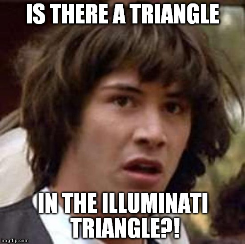 Conspiracy Keanu | IS THERE A TRIANGLE IN THE ILLUMINATI TRIANGLE?! | image tagged in memes,conspiracy keanu | made w/ Imgflip meme maker