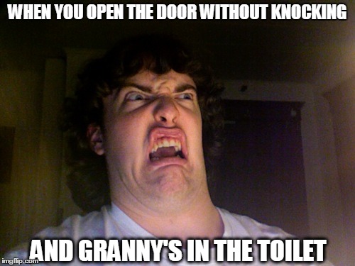 Oh No | WHEN YOU OPEN THE DOOR WITHOUT KNOCKING AND GRANNY'S IN THE TOILET | image tagged in memes,oh no | made w/ Imgflip meme maker