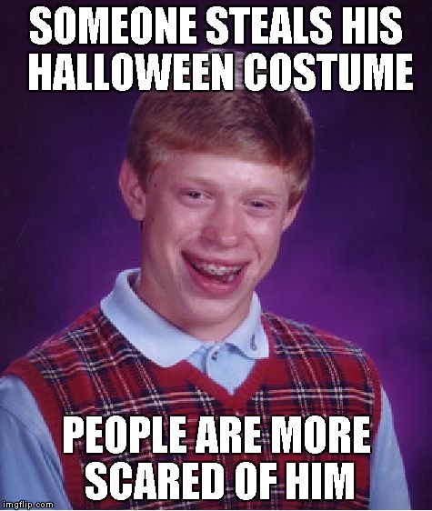 Bad Luck Brian Meme | SOMEONE STEALS HIS HALLOWEEN COSTUME PEOPLE ARE MORE SCARED OF HIM | image tagged in memes,bad luck brian | made w/ Imgflip meme maker