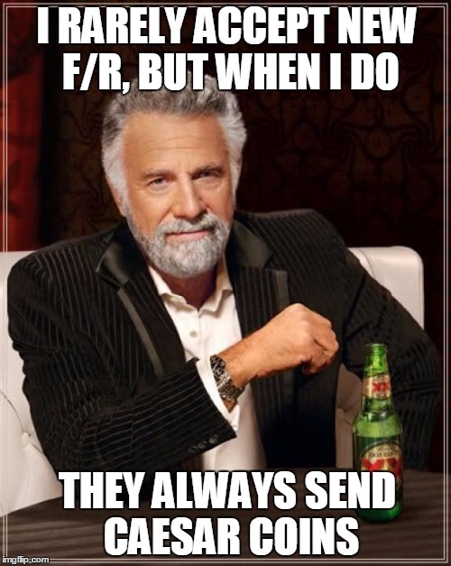 The Most Interesting Man In The World | I RARELY ACCEPT NEW F/R, BUT WHEN I DO THEY ALWAYS SEND CAESAR COINS | image tagged in memes,the most interesting man in the world | made w/ Imgflip meme maker