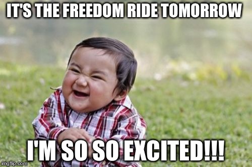 Evil Toddler | IT'S THE FREEDOM RIDE TOMORROW I'M SO SO EXCITED!!! | image tagged in memes,evil toddler | made w/ Imgflip meme maker