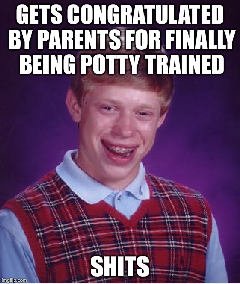Bad Luck Brian | GETS CONGRATULATED BY PARENTS FOR FINALLY BEING POTTY TRAINED SHITS | image tagged in memes,bad luck brian | made w/ Imgflip meme maker