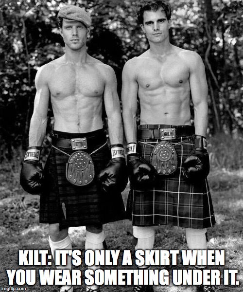 Kilt. Not Skirt. | KILT: IT'S ONLY A SKIRT WHEN YOU WEAR SOMETHING UNDER IT. | image tagged in irish,kilt,scottish,skirt,kilt it's only a skirt when you wear something under it | made w/ Imgflip meme maker
