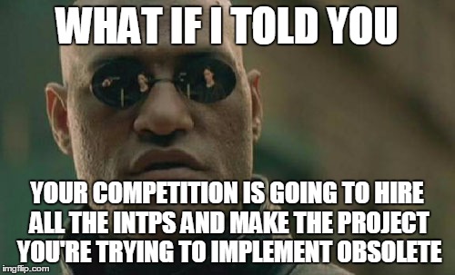 Matrix Morpheus Meme | WHAT IF I TOLD YOU YOUR COMPETITION IS GOING TO HIRE ALL THE INTPS AND MAKE THE PROJECT YOU'RE TRYING TO IMPLEMENT OBSOLETE | image tagged in memes,matrix morpheus | made w/ Imgflip meme maker