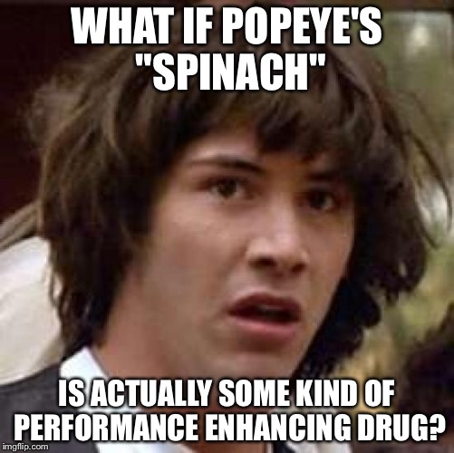 Conspiracy Keanu | WHAT IF POPEYE'S "SPINACH" IS ACTUALLY SOME KIND OF PERFORMANCE ENHANCING DRUG? | image tagged in memes,conspiracy keanu | made w/ Imgflip meme maker