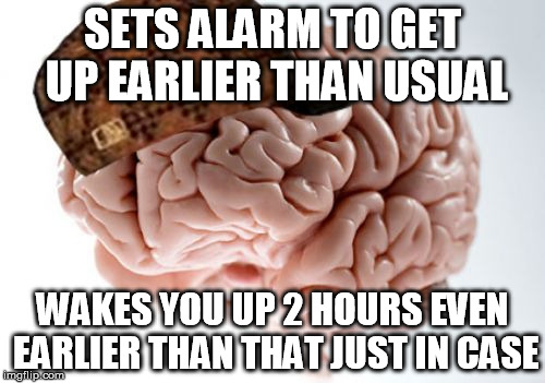Scumbag Brain | SETS ALARM TO GET UP EARLIER THAN USUAL WAKES YOU UP 2 HOURS EVEN EARLIER THAN THAT JUST IN CASE | image tagged in memes,scumbag brain | made w/ Imgflip meme maker