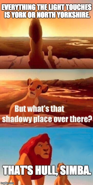 Simba Shadowy Place Meme | EVERYTHING THE LIGHT TOUCHES IS YORK OR NORTH YORKSHIRE. THAT'S HULL, SIMBA. | image tagged in memes,simba shadowy place | made w/ Imgflip meme maker