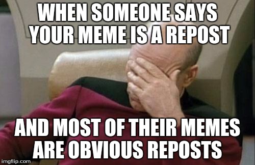 Captain Picard Facepalm | WHEN SOMEONE SAYS YOUR MEME IS A REPOST AND MOST OF THEIR MEMES ARE OBVIOUS REPOSTS | image tagged in memes,captain picard facepalm | made w/ Imgflip meme maker