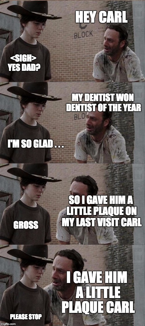 Rick and Carl Long Meme | HEY CARL <SIGH> YES DAD? MY DENTIST WON DENTIST OF THE YEAR I'M SO GLAD . . . SO I GAVE HIM A LITTLE PLAQUE ON MY LAST VISIT CARL GROSS I GA | image tagged in memes,rick and carl long | made w/ Imgflip meme maker