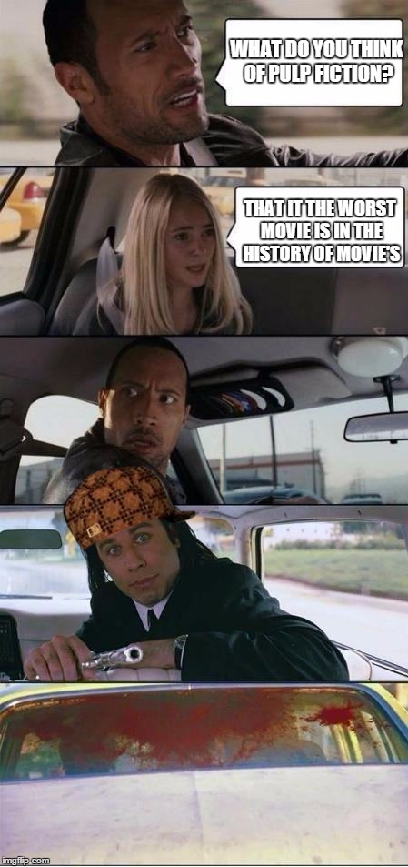 The Rock and Pulp Fiction | WHAT DO YOU THINK OF PULP FICTION? THAT IT THE WORST MOVIE IS IN THE HISTORY OF MOVIE'S | image tagged in the rock and pulp fiction,scumbag | made w/ Imgflip meme maker