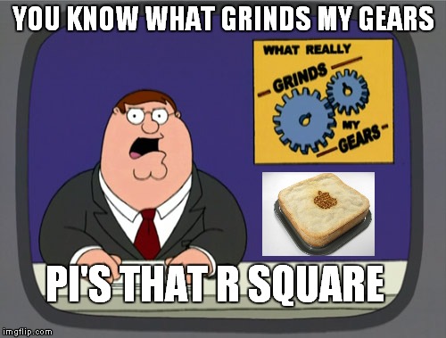 I like round pies | YOU KNOW WHAT GRINDS MY GEARS PI'S THAT R SQUARE | image tagged in memes,peter griffin news,pie,pie charts | made w/ Imgflip meme maker