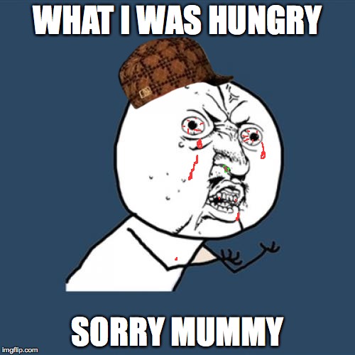 Y U No Meme | WHAT I WAS HUNGRY SORRY MUMMY | image tagged in memes,y u no,scumbag | made w/ Imgflip meme maker