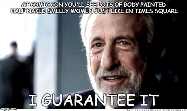 I Guarantee It | AT COMIC CON YOU'LL SEE LOTS OF BODY PAINTED HALF NAKED SMELLY WOMEN JUST LIKE IN TIMES SQUARE I GUARANTEE IT | image tagged in memes,i guarantee it | made w/ Imgflip meme maker