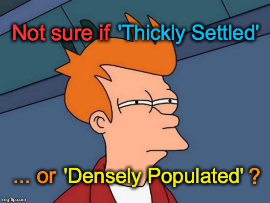 I used to think this referred to the mental capacity of the inhabitants (mabye it does kinda?) | Not sure if ... or 'Thickly Settled' 'Densely Populated' ? | image tagged in memes,futurama fry | made w/ Imgflip meme maker