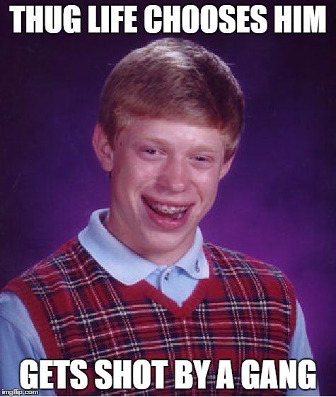 Bad Luck Brian Meme | THUG LIFE CHOOSES HIM GETS SHOT BY A GANG | image tagged in memes,bad luck brian | made w/ Imgflip meme maker