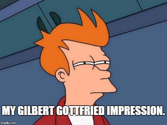 Futurama Fry | MY GILBERT GOTTFRIED IMPRESSION. | image tagged in memes,futurama fry | made w/ Imgflip meme maker
