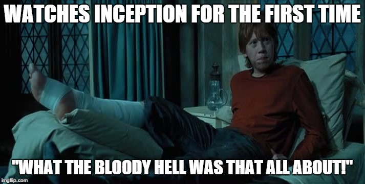 What the bloody hell inception | WATCHES INCEPTION FOR THE FIRST TIME "WHAT THE BLOODY HELL WAS THAT ALL ABOUT!" | image tagged in inception,ron,ron weasley,weasley,harry potter,bloody hell | made w/ Imgflip meme maker
