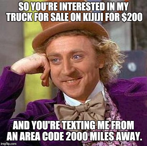Typical Kijiji scammers. Amateurs  | SO YOU'RE INTERESTED IN MY TRUCK FOR SALE ON KIJIJI FOR $200 AND YOU'RE TEXTING ME FROM AN AREA CODE 2000 MILES AWAY. | image tagged in memes,creepy condescending wonka | made w/ Imgflip meme maker